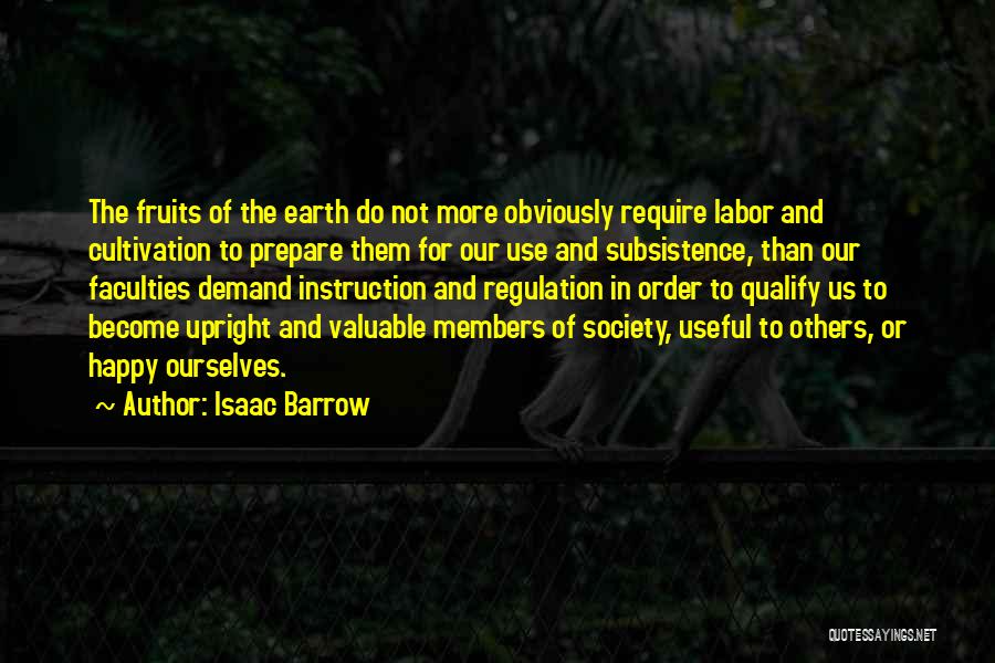 Isaac Barrow Quotes: The Fruits Of The Earth Do Not More Obviously Require Labor And Cultivation To Prepare Them For Our Use And