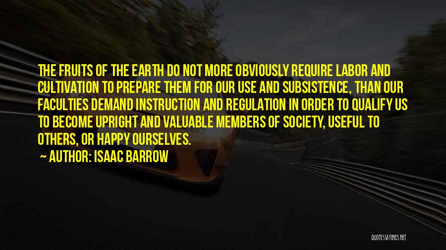 Isaac Barrow Quotes: The Fruits Of The Earth Do Not More Obviously Require Labor And Cultivation To Prepare Them For Our Use And