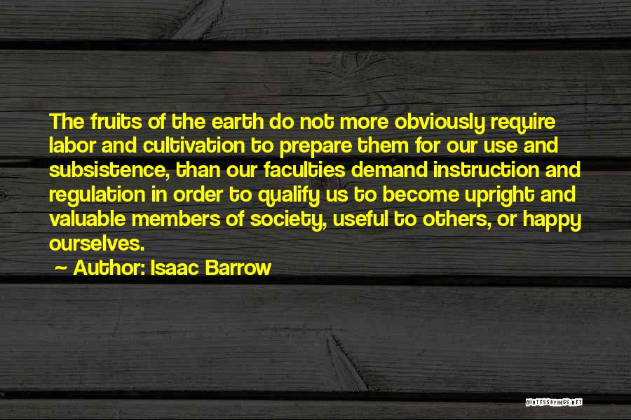 Isaac Barrow Quotes: The Fruits Of The Earth Do Not More Obviously Require Labor And Cultivation To Prepare Them For Our Use And