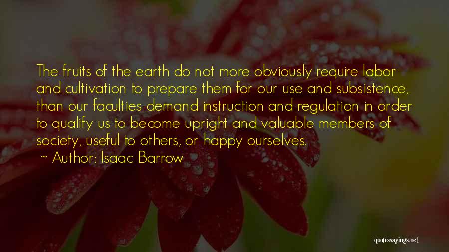 Isaac Barrow Quotes: The Fruits Of The Earth Do Not More Obviously Require Labor And Cultivation To Prepare Them For Our Use And