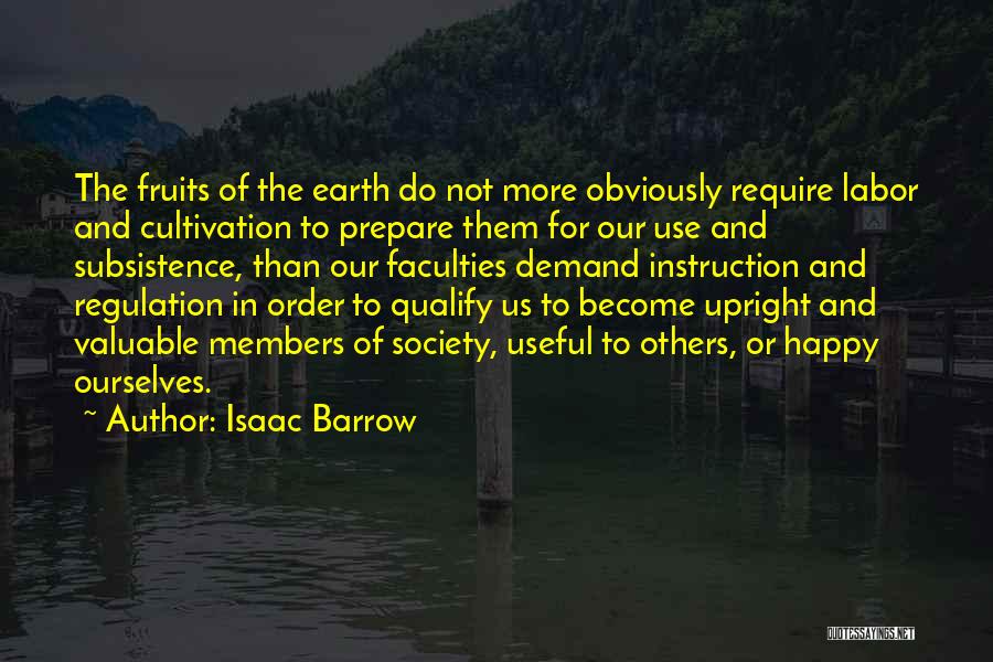 Isaac Barrow Quotes: The Fruits Of The Earth Do Not More Obviously Require Labor And Cultivation To Prepare Them For Our Use And