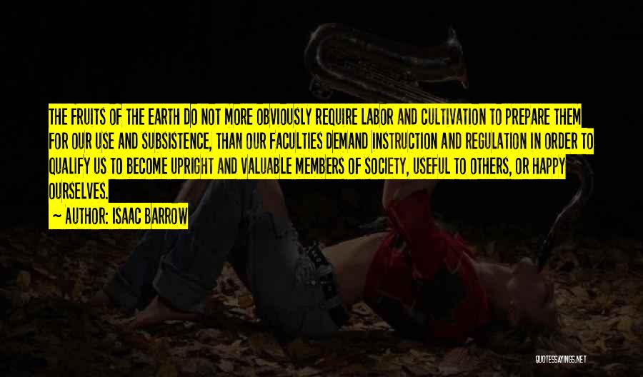 Isaac Barrow Quotes: The Fruits Of The Earth Do Not More Obviously Require Labor And Cultivation To Prepare Them For Our Use And