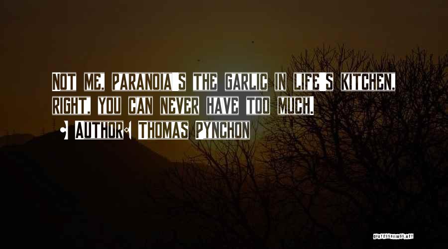 Thomas Pynchon Quotes: Not Me, Paranoia's The Garlic In Life's Kitchen, Right, You Can Never Have Too Much.