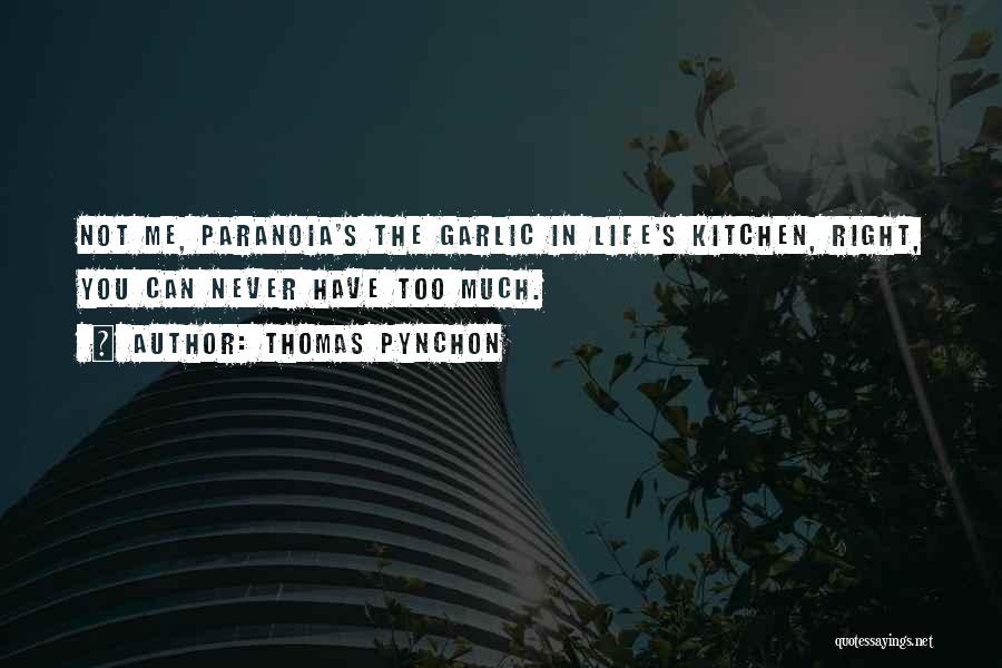 Thomas Pynchon Quotes: Not Me, Paranoia's The Garlic In Life's Kitchen, Right, You Can Never Have Too Much.