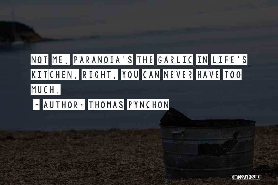 Thomas Pynchon Quotes: Not Me, Paranoia's The Garlic In Life's Kitchen, Right, You Can Never Have Too Much.
