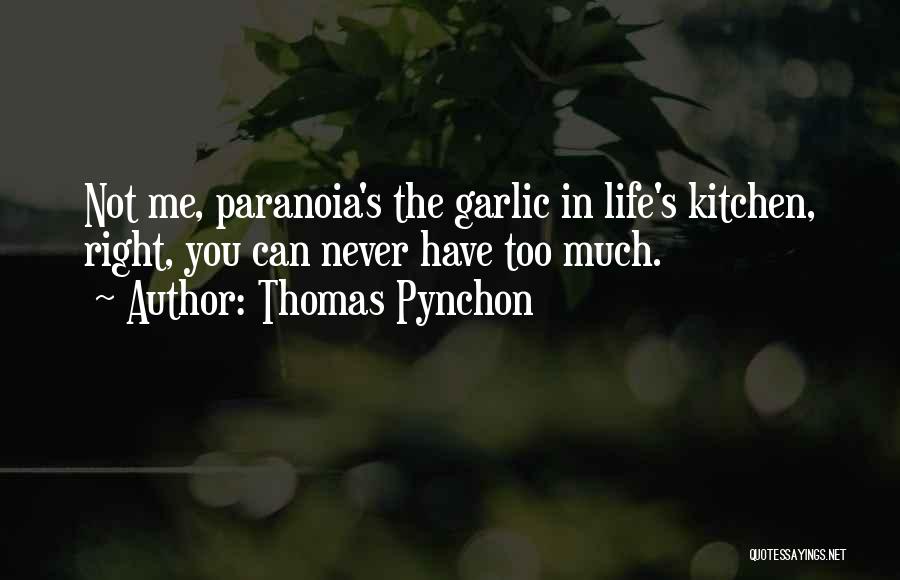Thomas Pynchon Quotes: Not Me, Paranoia's The Garlic In Life's Kitchen, Right, You Can Never Have Too Much.