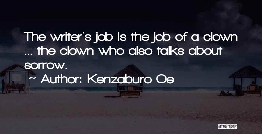 Kenzaburo Oe Quotes: The Writer's Job Is The Job Of A Clown ... The Clown Who Also Talks About Sorrow.