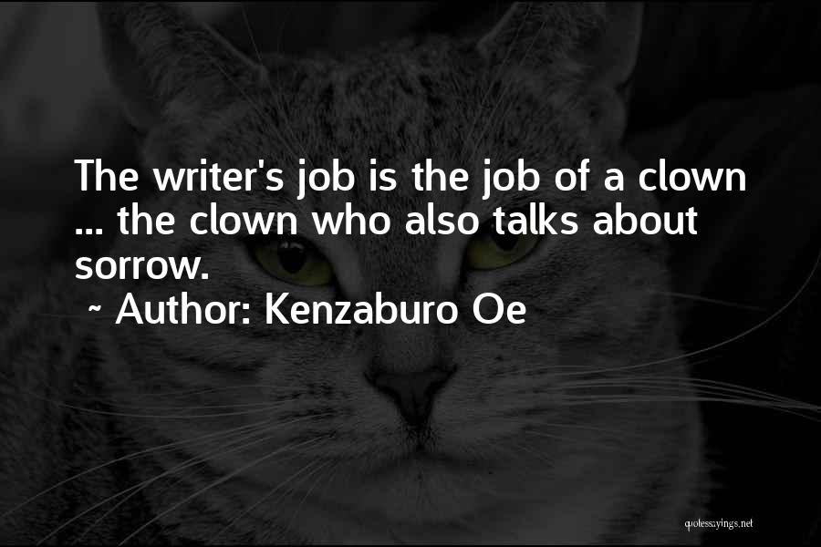 Kenzaburo Oe Quotes: The Writer's Job Is The Job Of A Clown ... The Clown Who Also Talks About Sorrow.