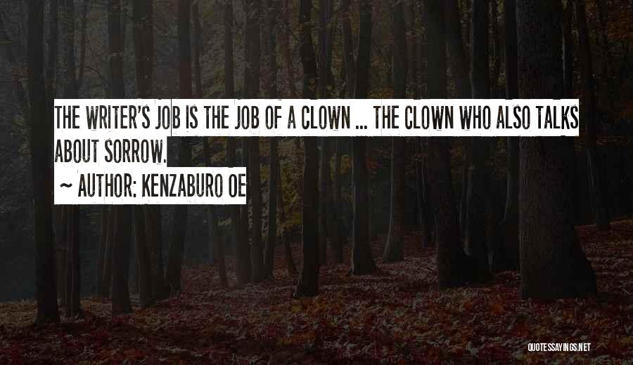 Kenzaburo Oe Quotes: The Writer's Job Is The Job Of A Clown ... The Clown Who Also Talks About Sorrow.