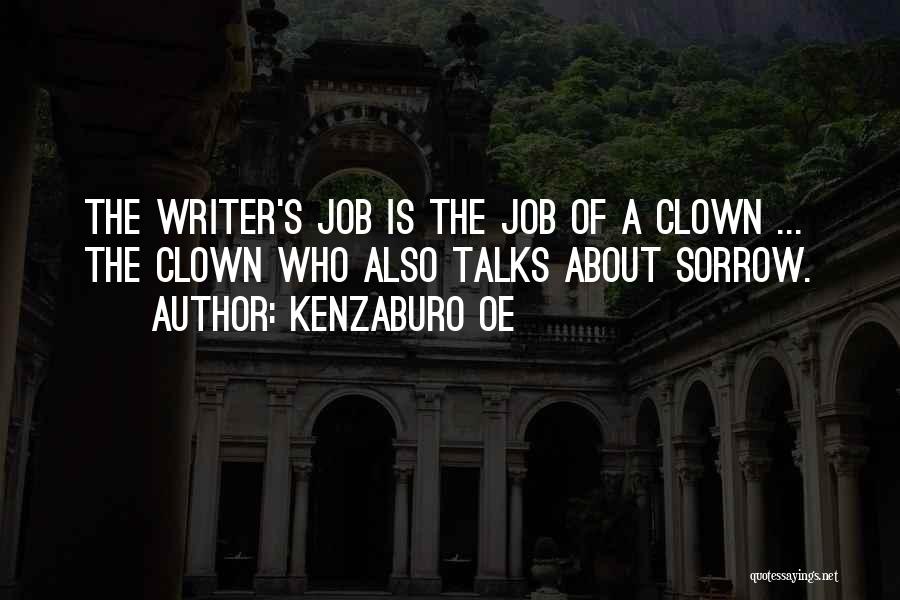 Kenzaburo Oe Quotes: The Writer's Job Is The Job Of A Clown ... The Clown Who Also Talks About Sorrow.