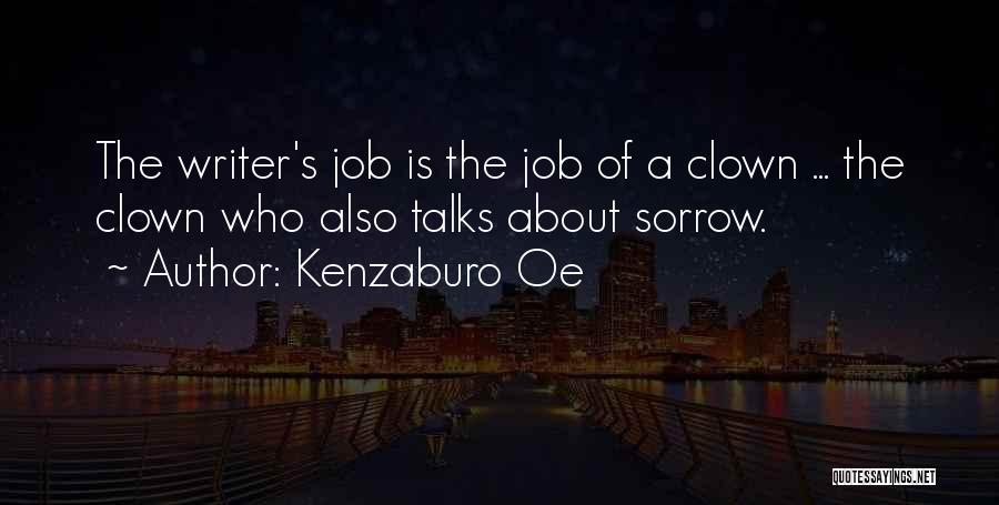 Kenzaburo Oe Quotes: The Writer's Job Is The Job Of A Clown ... The Clown Who Also Talks About Sorrow.