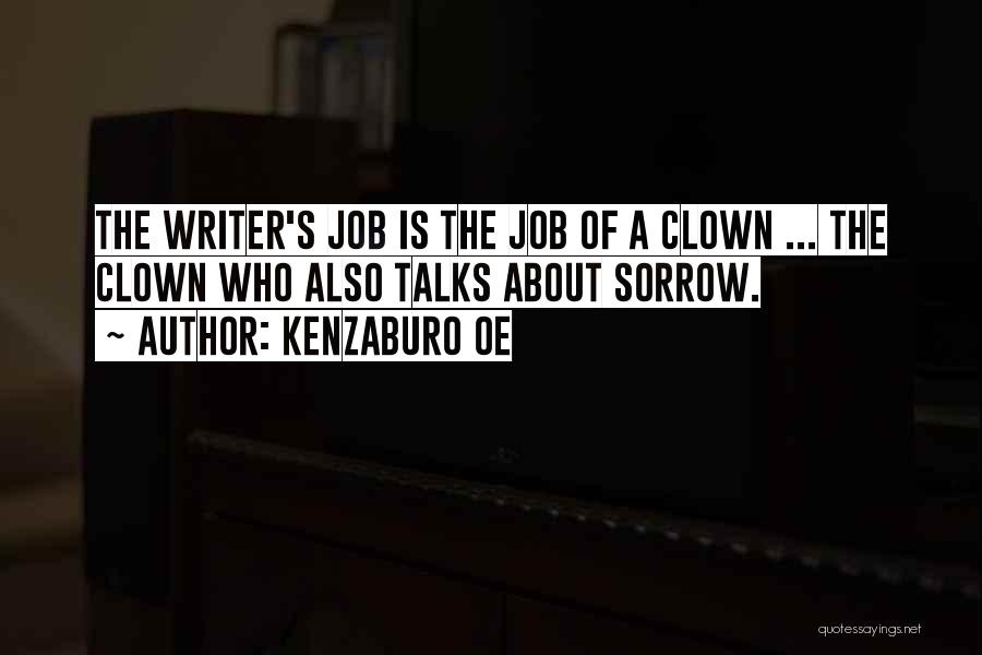 Kenzaburo Oe Quotes: The Writer's Job Is The Job Of A Clown ... The Clown Who Also Talks About Sorrow.