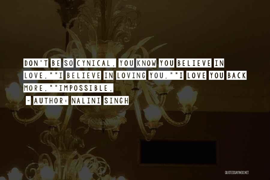 Nalini Singh Quotes: Don't Be So Cynical. You Know You Believe In Love.i Believe In Loving You.i Love You Back More.impossible.