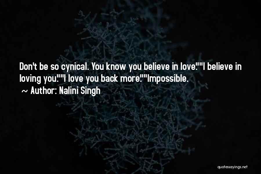 Nalini Singh Quotes: Don't Be So Cynical. You Know You Believe In Love.i Believe In Loving You.i Love You Back More.impossible.