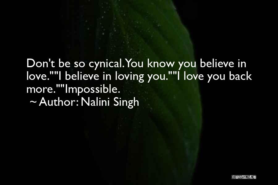 Nalini Singh Quotes: Don't Be So Cynical. You Know You Believe In Love.i Believe In Loving You.i Love You Back More.impossible.