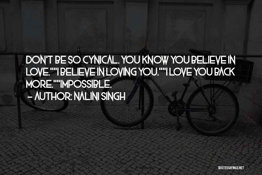 Nalini Singh Quotes: Don't Be So Cynical. You Know You Believe In Love.i Believe In Loving You.i Love You Back More.impossible.