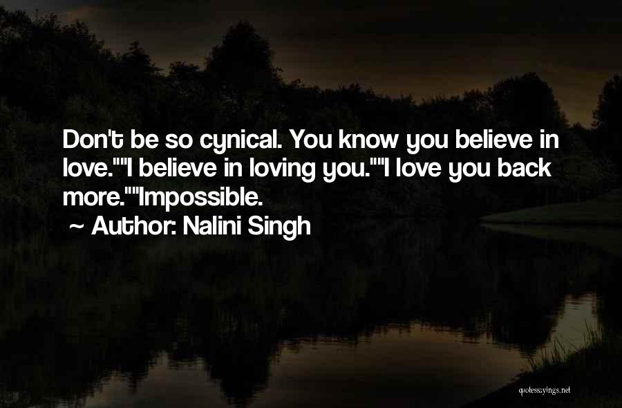 Nalini Singh Quotes: Don't Be So Cynical. You Know You Believe In Love.i Believe In Loving You.i Love You Back More.impossible.