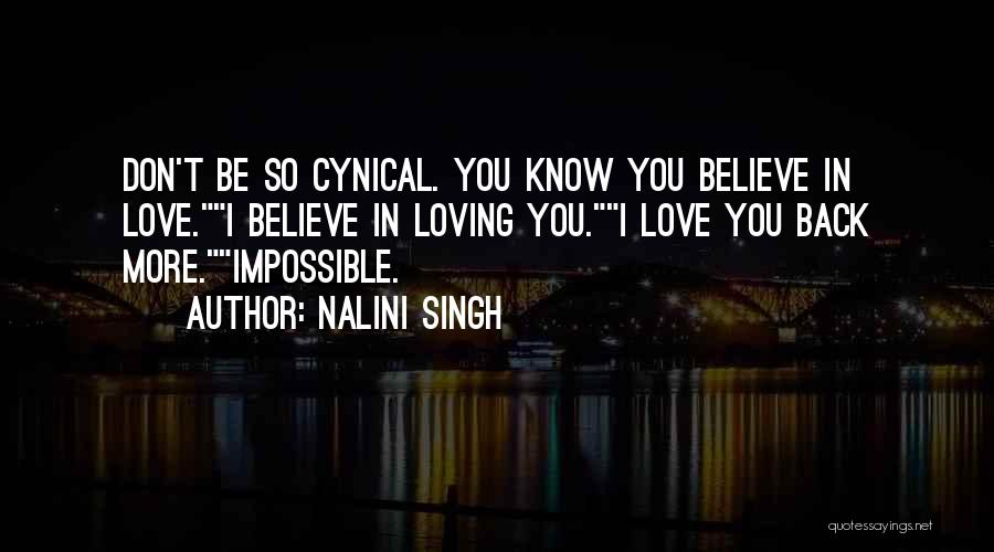 Nalini Singh Quotes: Don't Be So Cynical. You Know You Believe In Love.i Believe In Loving You.i Love You Back More.impossible.