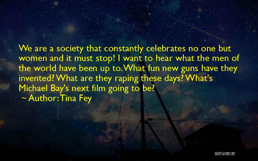 Tina Fey Quotes: We Are A Society That Constantly Celebrates No One But Women And It Must Stop! I Want To Hear What
