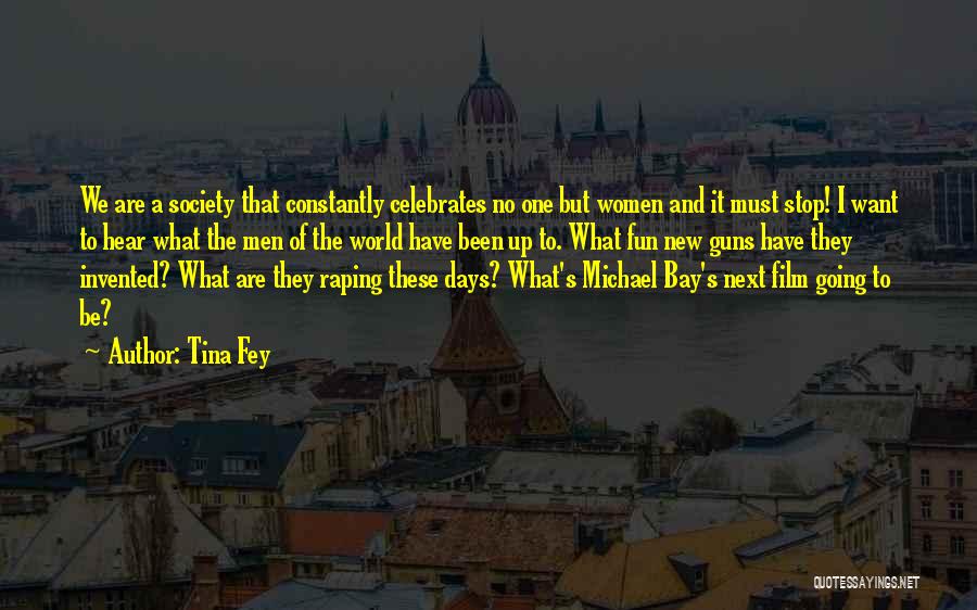 Tina Fey Quotes: We Are A Society That Constantly Celebrates No One But Women And It Must Stop! I Want To Hear What