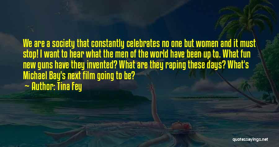 Tina Fey Quotes: We Are A Society That Constantly Celebrates No One But Women And It Must Stop! I Want To Hear What