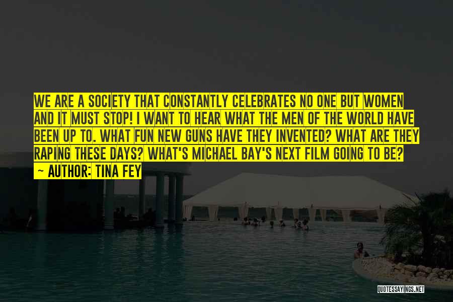 Tina Fey Quotes: We Are A Society That Constantly Celebrates No One But Women And It Must Stop! I Want To Hear What