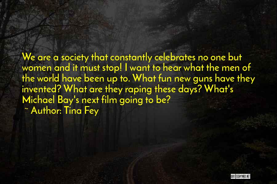 Tina Fey Quotes: We Are A Society That Constantly Celebrates No One But Women And It Must Stop! I Want To Hear What
