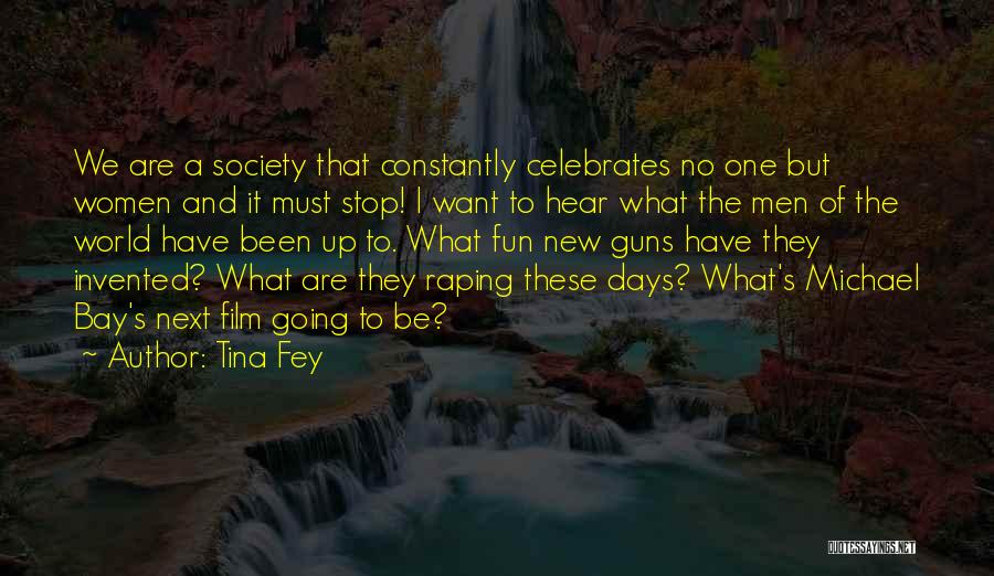 Tina Fey Quotes: We Are A Society That Constantly Celebrates No One But Women And It Must Stop! I Want To Hear What
