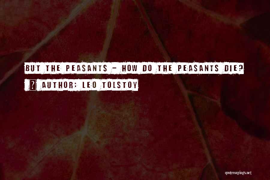 Leo Tolstoy Quotes: But The Peasants - How Do The Peasants Die?