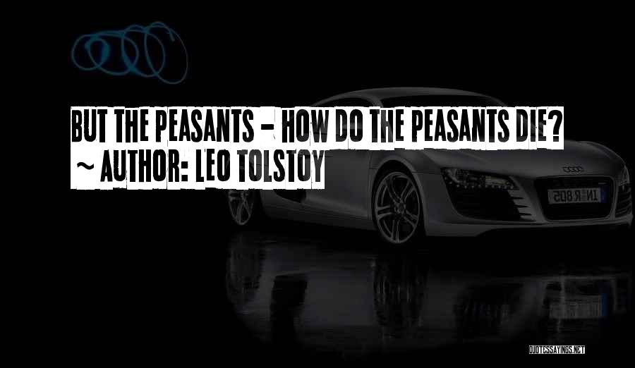 Leo Tolstoy Quotes: But The Peasants - How Do The Peasants Die?
