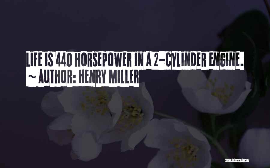 Henry Miller Quotes: Life Is 440 Horsepower In A 2-cylinder Engine.