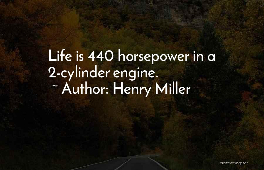 Henry Miller Quotes: Life Is 440 Horsepower In A 2-cylinder Engine.