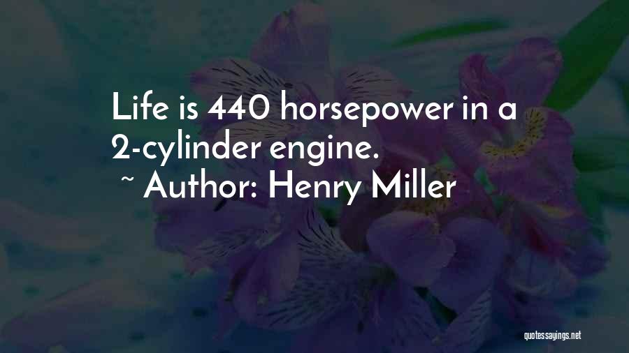 Henry Miller Quotes: Life Is 440 Horsepower In A 2-cylinder Engine.