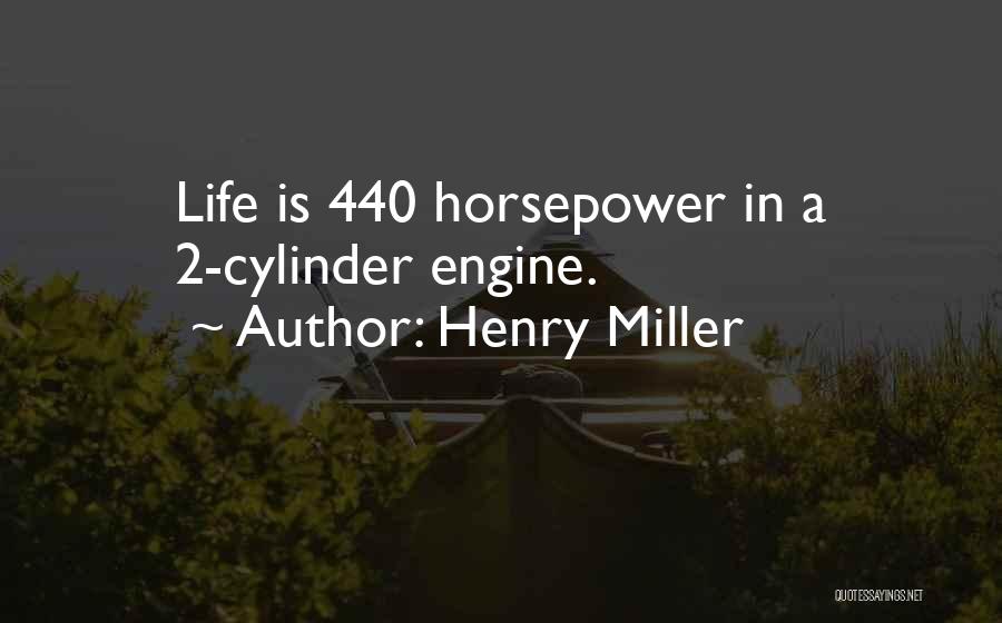 Henry Miller Quotes: Life Is 440 Horsepower In A 2-cylinder Engine.