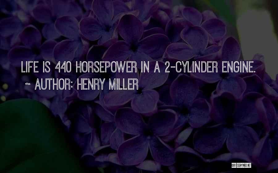 Henry Miller Quotes: Life Is 440 Horsepower In A 2-cylinder Engine.