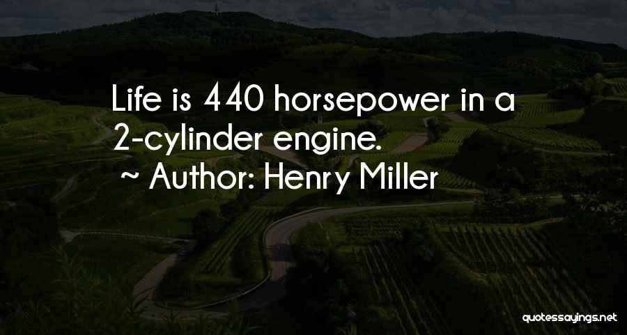 Henry Miller Quotes: Life Is 440 Horsepower In A 2-cylinder Engine.