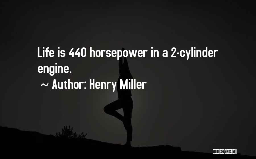 Henry Miller Quotes: Life Is 440 Horsepower In A 2-cylinder Engine.