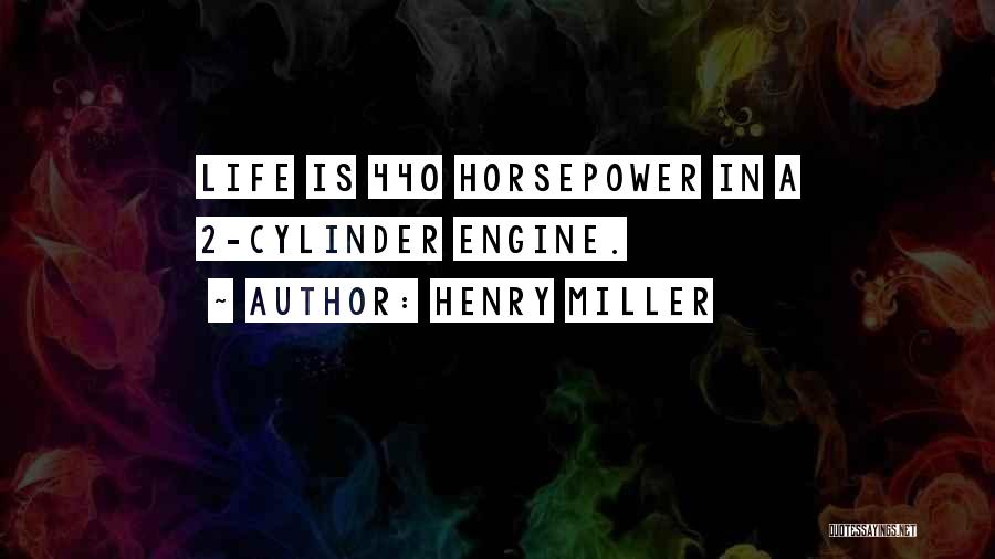 Henry Miller Quotes: Life Is 440 Horsepower In A 2-cylinder Engine.