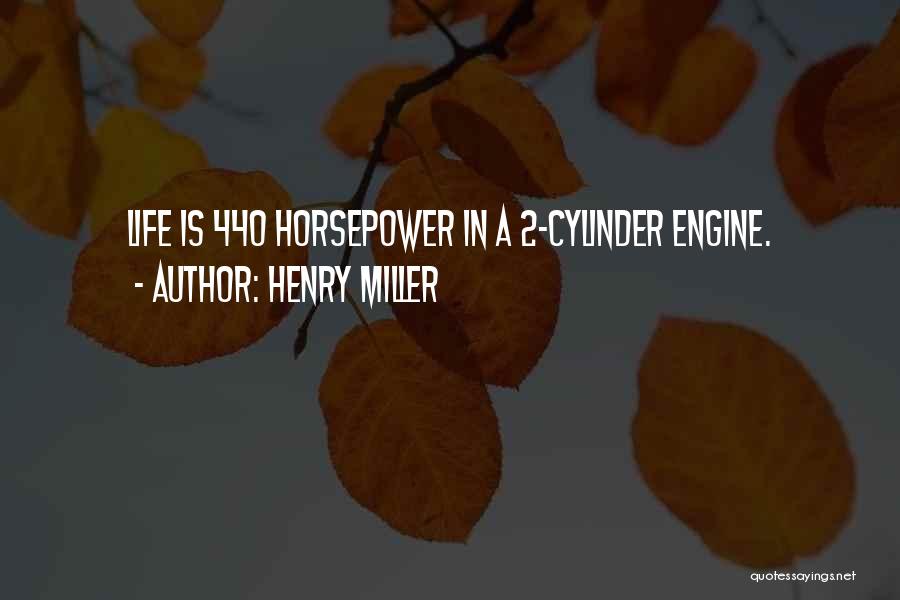 Henry Miller Quotes: Life Is 440 Horsepower In A 2-cylinder Engine.