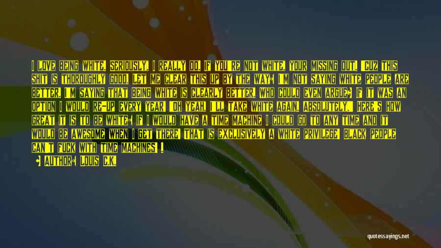 Louis C.K. Quotes: I Love Being White. Seriously, I Really Do. If You're Not White, Your Missing Out. 'cuz This Shit Is Thoroughly