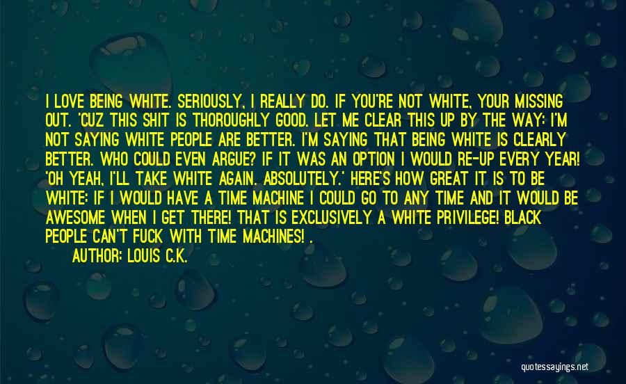 Louis C.K. Quotes: I Love Being White. Seriously, I Really Do. If You're Not White, Your Missing Out. 'cuz This Shit Is Thoroughly