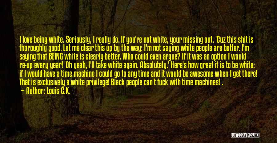 Louis C.K. Quotes: I Love Being White. Seriously, I Really Do. If You're Not White, Your Missing Out. 'cuz This Shit Is Thoroughly