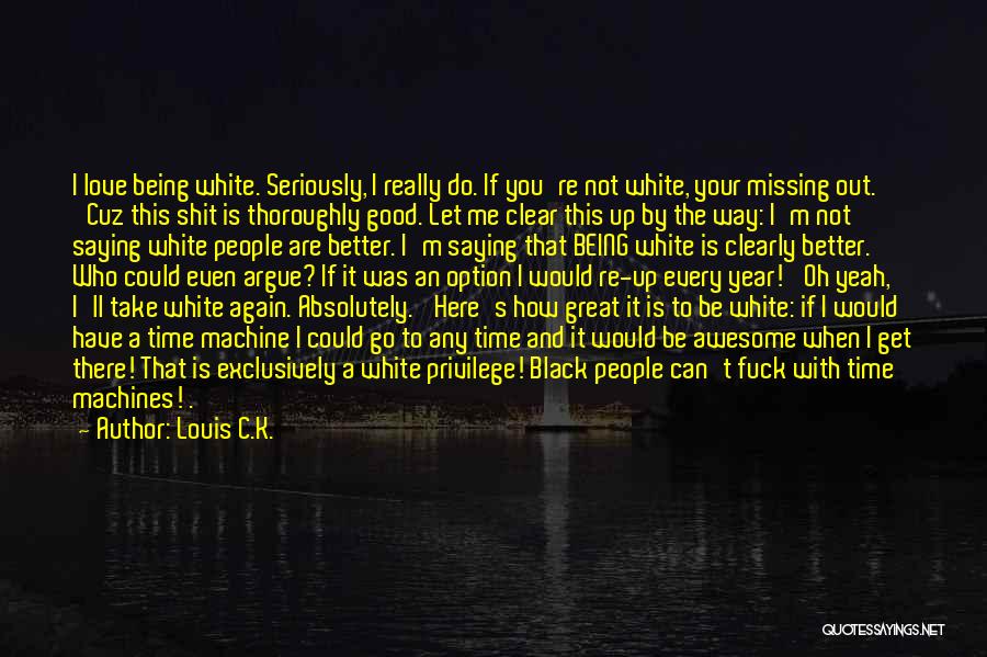 Louis C.K. Quotes: I Love Being White. Seriously, I Really Do. If You're Not White, Your Missing Out. 'cuz This Shit Is Thoroughly