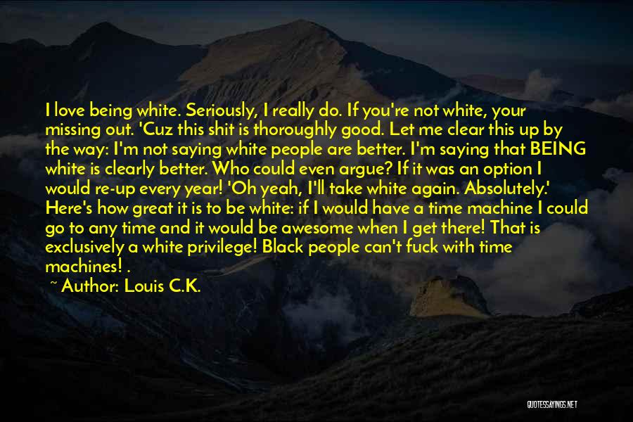 Louis C.K. Quotes: I Love Being White. Seriously, I Really Do. If You're Not White, Your Missing Out. 'cuz This Shit Is Thoroughly
