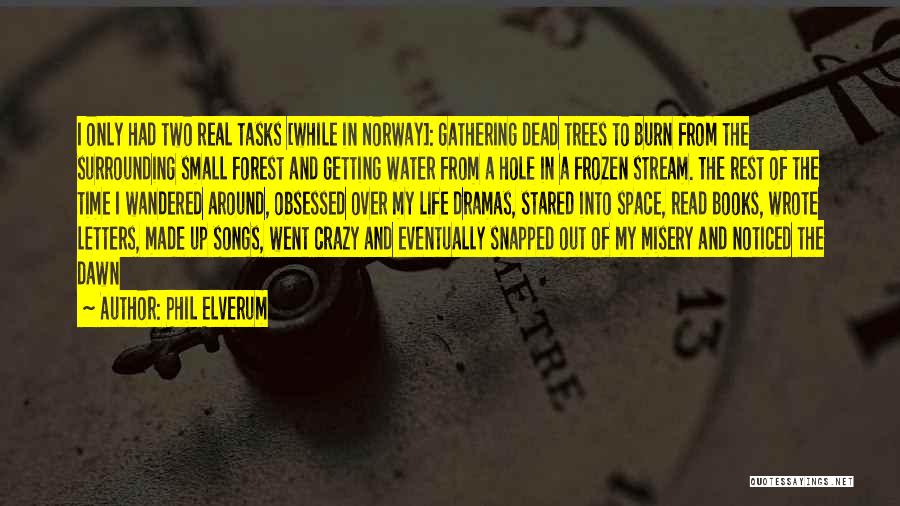 Phil Elverum Quotes: I Only Had Two Real Tasks [while In Norway]: Gathering Dead Trees To Burn From The Surrounding Small Forest And