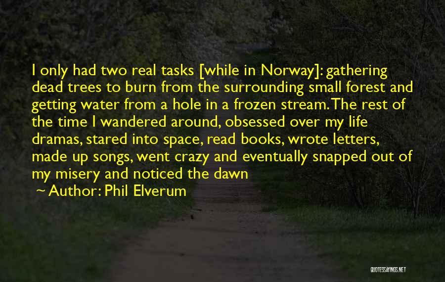 Phil Elverum Quotes: I Only Had Two Real Tasks [while In Norway]: Gathering Dead Trees To Burn From The Surrounding Small Forest And