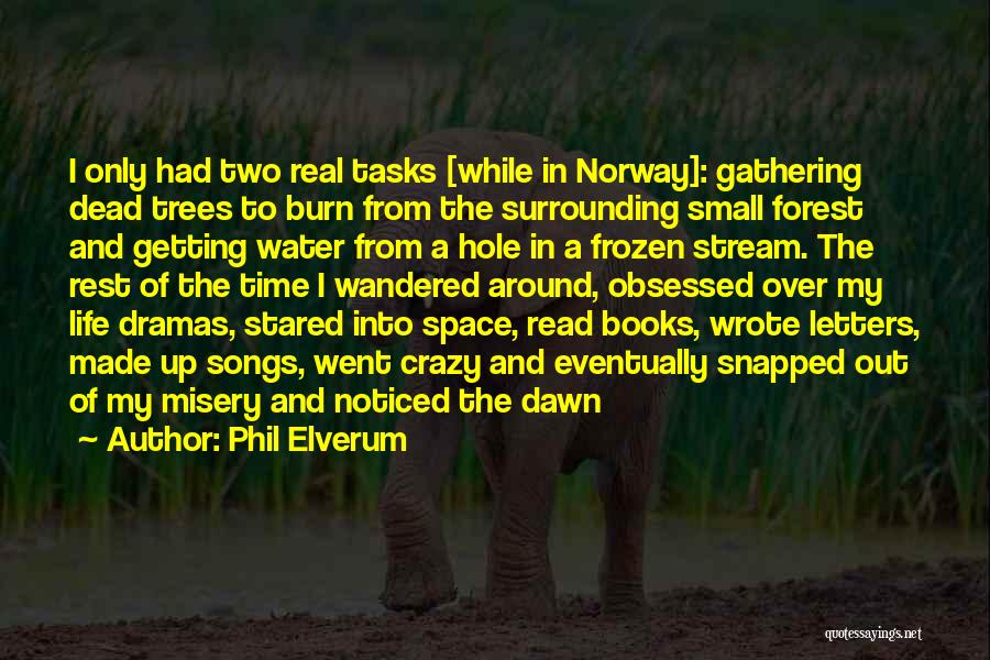 Phil Elverum Quotes: I Only Had Two Real Tasks [while In Norway]: Gathering Dead Trees To Burn From The Surrounding Small Forest And