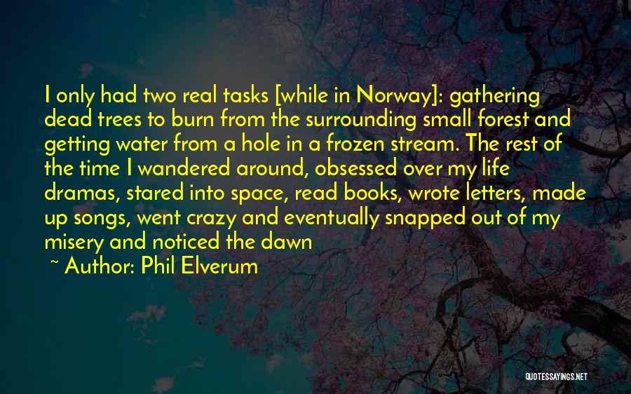 Phil Elverum Quotes: I Only Had Two Real Tasks [while In Norway]: Gathering Dead Trees To Burn From The Surrounding Small Forest And