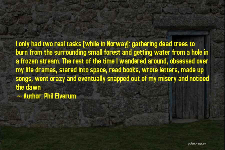 Phil Elverum Quotes: I Only Had Two Real Tasks [while In Norway]: Gathering Dead Trees To Burn From The Surrounding Small Forest And