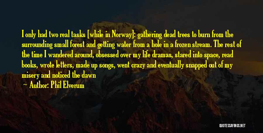 Phil Elverum Quotes: I Only Had Two Real Tasks [while In Norway]: Gathering Dead Trees To Burn From The Surrounding Small Forest And